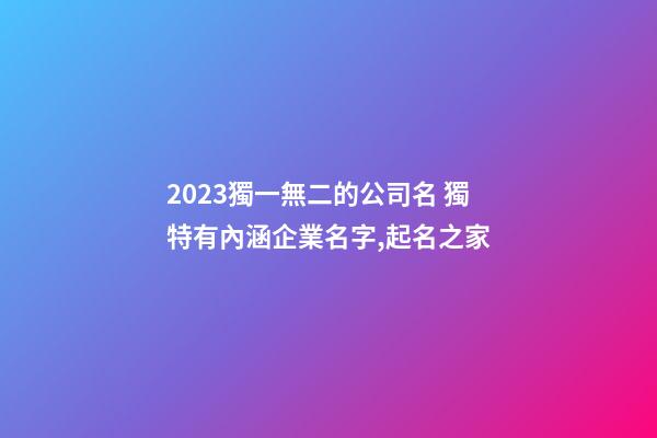 2023獨一無二的公司名 獨特有內涵企業名字,起名之家